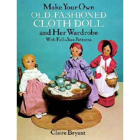 Make Your Own Old-Fashioned Cloth Doll and Her Wardrobe : With Full-Size (Best Way To Make Old Fashioned)