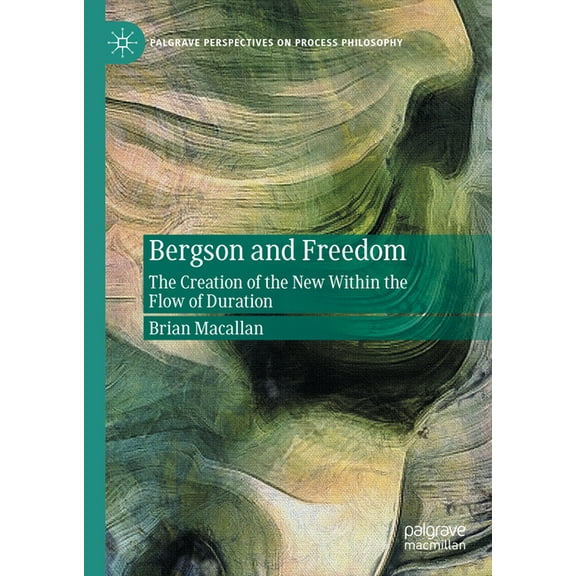 Palgrave Perspectives on Process Philoso Bergson and Freedom: The Creation of the New Within the Flow of Duration, (Hardcover)