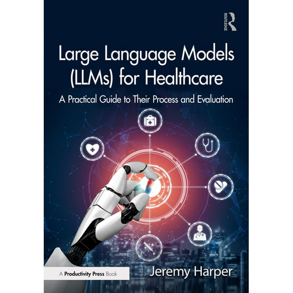 Large Language Models (LLMs) for Healthcare: A Practical Guide to Their Process and Evaluation, (Paperback)