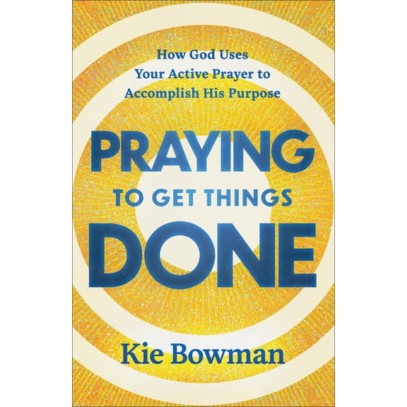 Praying to Get Things Done: How God Uses Your Active Prayer to Accomplish His Purpose, (Paperback)