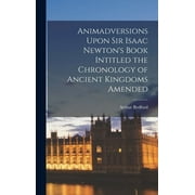 Animadversions Upon Sir Isaac Newton's Book Intitled the Chronology of Ancient Kingdoms Amended (Hardcover)