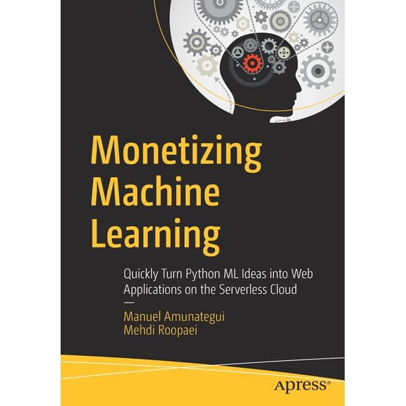 Monetizing Machine Learning: Quickly Turn Python ML Ideas Into Web Applications on the Serverless Cloud, (Paperback)