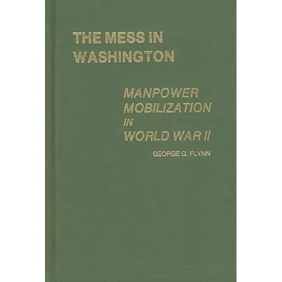 Contributions in American History The Mess in Washington: Manpower Mobilization in World War II, (Hardcover)