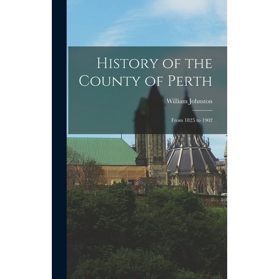 History of the County of Perth: From 1825 to 1902 (Hardcover)
