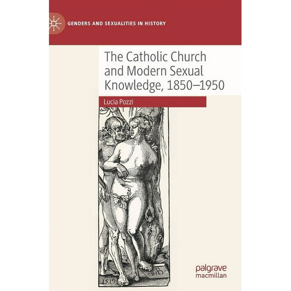 Genders and Sexualities in History The Catholic Church and Modern Sexual Knowledge, 1850-1950, (Hardcover)
