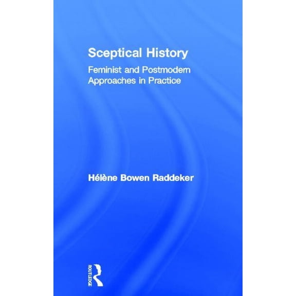 Sceptical History: Feminist and Postmodern Approaches in Practice, (Hardcover)
