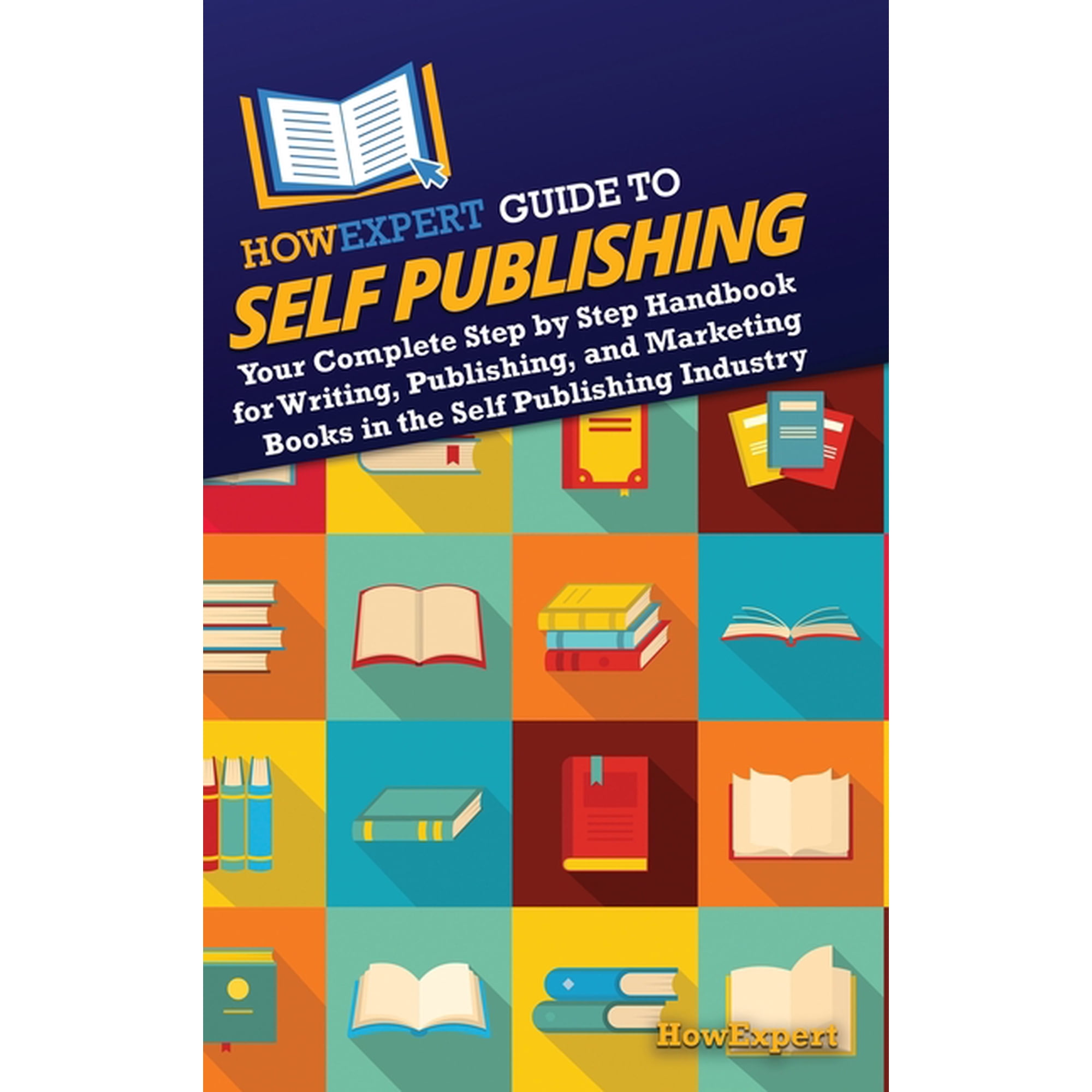 HowExpert Guide to Self Publishing: Your Complete Step by Step Handbook for Writing, Publishing, and Marketing Books in , (Hardcover)