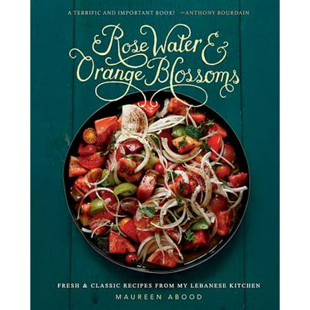 Rose Water and Orange Blossoms : Fresh & Classic Recipes from my Lebanese