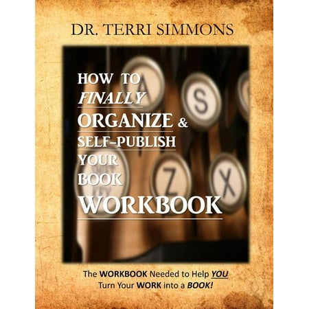 How To Finally Organize and Self Publish Your Book Workbook: The WORKBOOK needed to help you turn your WORK into a BOOK! (Paperback)