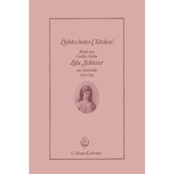 Liebstes Bestes Clärchen!: Briefe Von Goethes Nichte Lulu Schlosser Aus Karlsruhe 1792-1794, (Paperback)