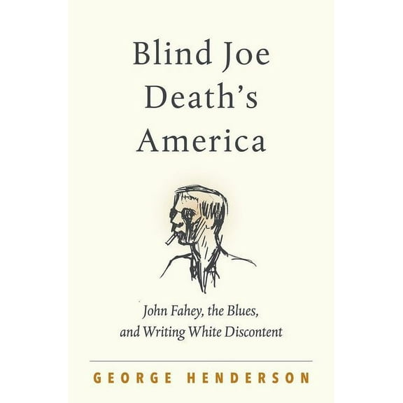 Blind Joe Death's America: John Fahey, the Blues, and Writing White Discontent, (Paperback)