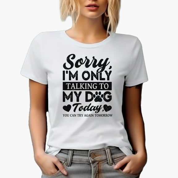 Sorry, I'm Only Talking to My Dog Today, White T-Shirt, Small