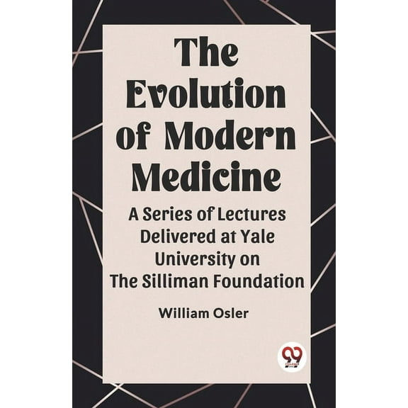 The Evolution of Modern Medicine A Series of Lectures Delivered at Yale University on the Silliman Foundation, (Paperback)