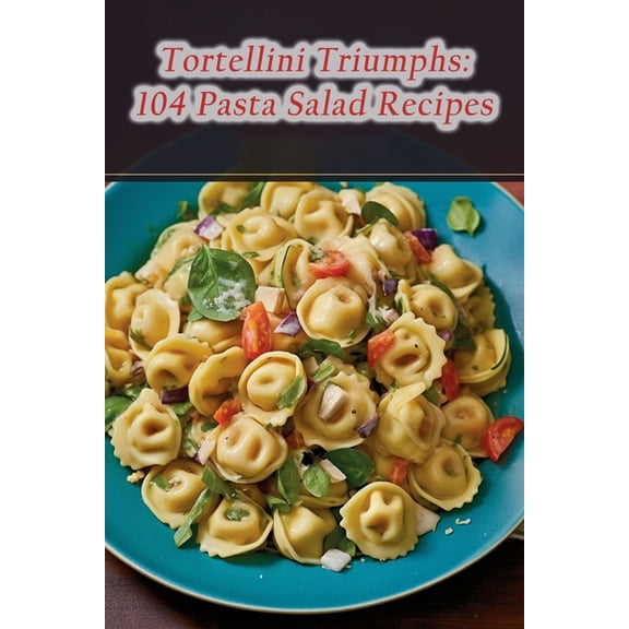 Tortellini Triumphs: 104 Pasta Salad Recipes (Paperback) by Crave And Craft Niwa