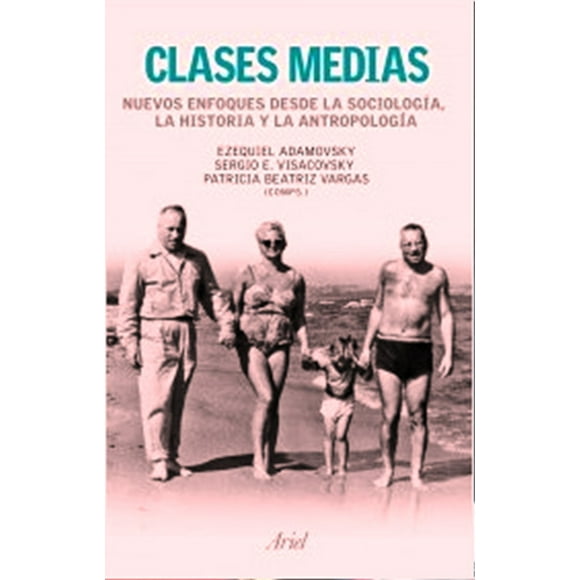 CLASES MEDIAS NUEVOS ENFOQUES DESDE LA SOCIOLOGIA LA HISTORIA Y LA ANTROPOLOGIA ARIEL EZEQUIEL ADAMOVSKY