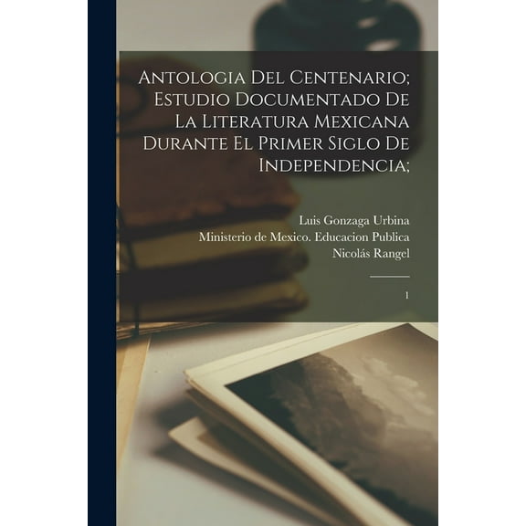 Antologia del centenario; estudio documentado de la literatura mexicana durante el primer siglo de independencia;: 1 (Paperback)