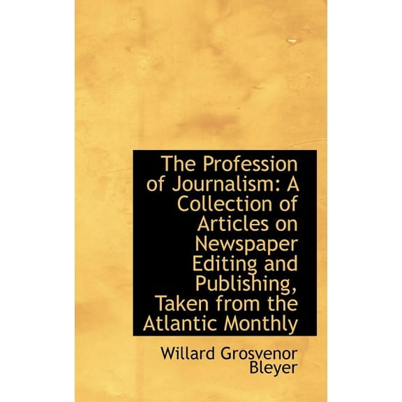 The Profession of Journalism : A Collection of Articles on Newspaper Editing and Publishing, Taken From the Atlantic Monthly (Hardcover)