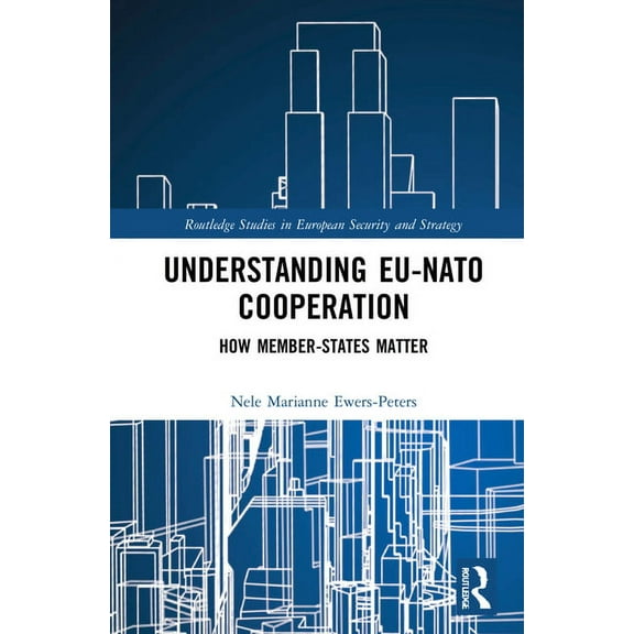 Routledge Studies in European Security a Understanding EU-NATO Cooperation: How Member-States Matter, (Hardcover)