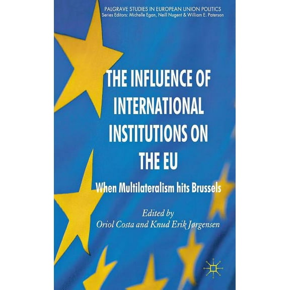 Palgrave Studies in European Union Polit The Influence of International Institutions on the EU: When Multilateralism Hits Brussels, (Hardcover)
