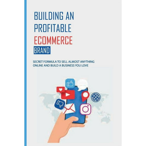 Building An Profitable eCommerce Brand : Secret Formula To Sell Almost Anything Online And Build A Business You Love: Home-Based Business Sales (Paperback)