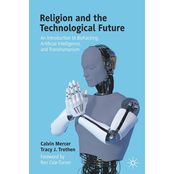 Religion and the Technological Future: An Introduction to Biohacking, Artificial Intelligence, and Transhumanism, (Paperback)