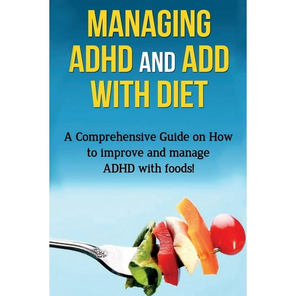 Managing ADHD and ADD with Diet: A comprehensive guide on how to improve and manage ADHD with foods!, (Paperback)