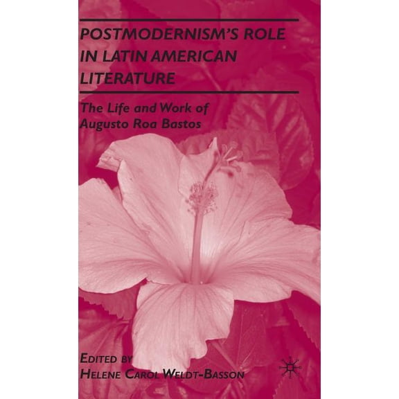 Postmodernism's Role in Latin American Literature: The Life and Work of Augusto Roa Bastos, (Hardcover)