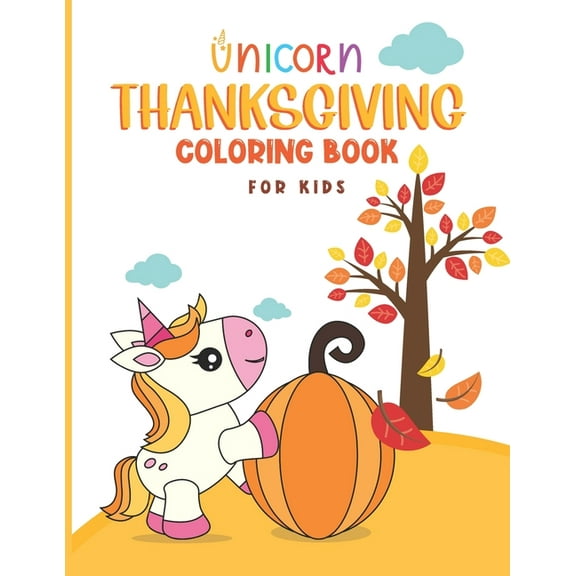 Thanksgiving Unicorn Coloring Book: Unicorn Holding A Pumpkin In front Of Autumn Leaves Falling From Tree, A Collection of Unicorn Rainbow Apples Pumpkins Fall Fun and Easy Thanksgiving Coloring Pages