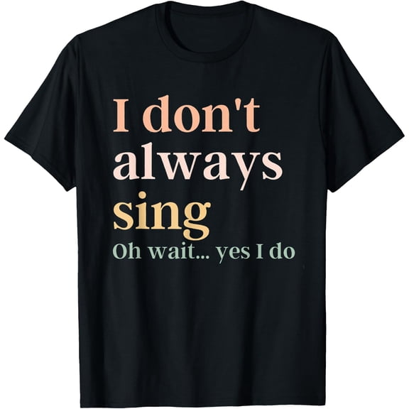 Women I Don'T Always Sing Oh Wait Yes I Do Music Teacher T-Shirt Unisex S-5Xl Hot Trending Shirt Birthday Gift