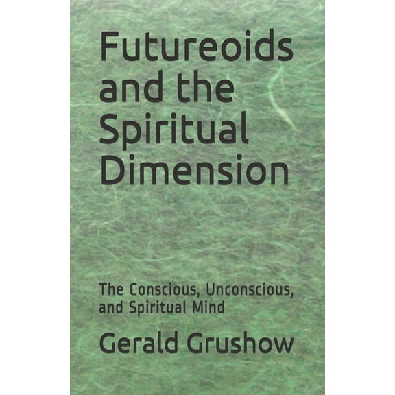 Futureoids and the Spiritual Dimension: The Conscious, Unconscious, and Spiritual Mind (Paperback)
