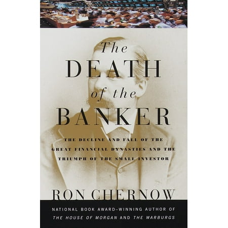 The Death of the Banker : The Decline and Fall of the Great Financial Dynasties and the Triumph of the Sma ll