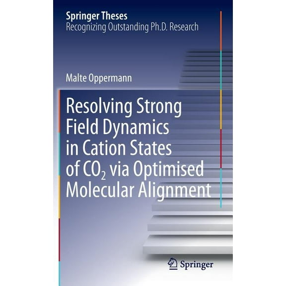 Springer Theses Resolving Strong Field Dynamics in Cation States of Co_2 Via Optimised Molecular Alignment, (Hardcover)