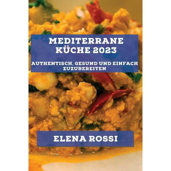 Mediterrane Küche 2023: Authentisch, gesund und einfach zuzubereiten, (Paperback)