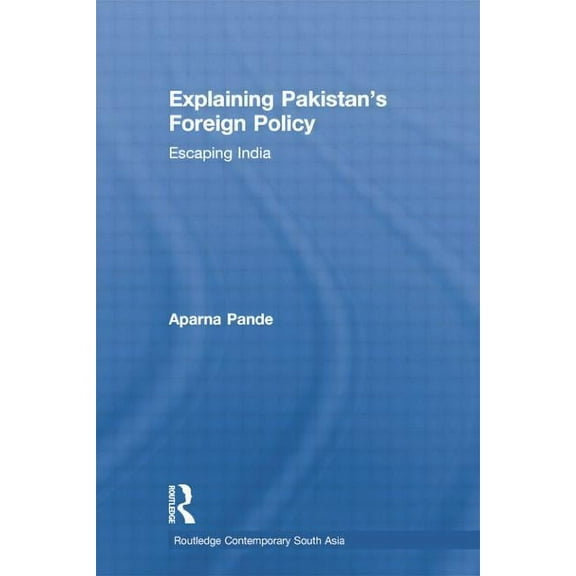 Routledge Contemporary South Asia Explaining Pakistan's Foreign Policy: Escaping India, (Paperback)