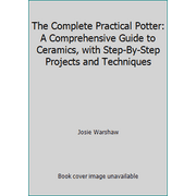 The Complete Practical Potter: A Comprehensive Guide to Ceramics, with Step-By-Step Projects and Techniques [Paperback - Used]