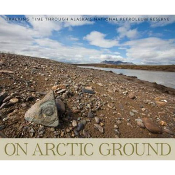 Pre-Owned On Arctic Ground: Tracking Time Through Alaska's National Petroleum Reserve (Paperback) 1594856893 9781594856891