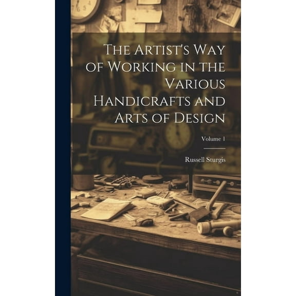 The Artist's Way of Working in the Various Handicrafts and Arts of Design; Volume 1, (Hardcover)