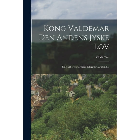 Kong Valdemar Den Andens Jyske Lov : Udg. Af Det Nordiske Literatur-samfund... (Paperback)