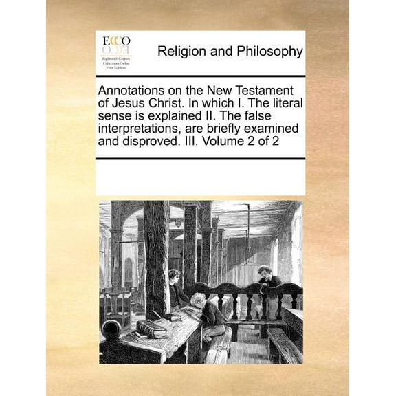 Annotations on the New Testament of Jesus Christ. In which I. The literal sense is explained II. The false interpretations, are briefly examined and disproved. III. Volume 2 of 2 (Paperback)