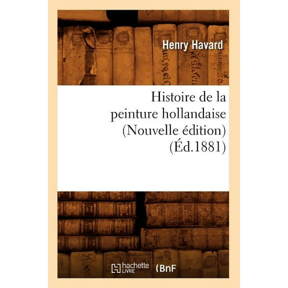 Arts: Histoire de la Peinture Hollandaise (Nouvelle Édition) (Éd.1881) (Paperback)