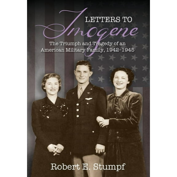 Letters to Imogene: The Triumph and Tragedy of an American Military Family, 1942-1945, (Hardcover)