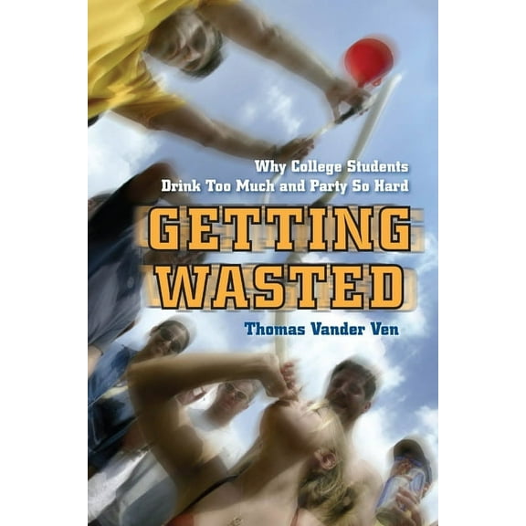 Getting Wasted: Why College Students Drink Too Much and Party So Hard, (Hardcover)
