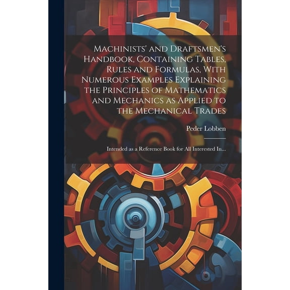 Machinists' and Draftsmen's Handbook, Containing Tables, Rules and Formulas, With Numerous Examples Explaining the Princ, (Paperback)