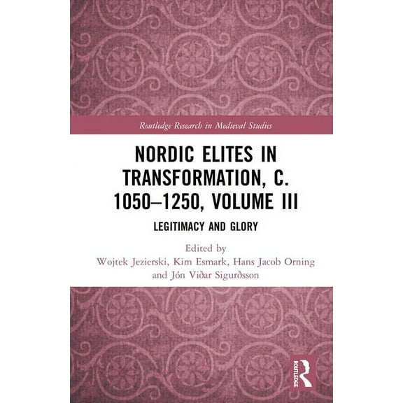 Routledge Research in Medieval Studies Nordic Elites in Transformation, c. 1050-1250, Volume III: Legitimacy and Glory, Book 17, (Hardcover)