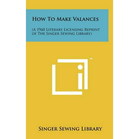 - How to Make Valances : (A 1960 Literary Licensing Reprint of the Singer Sewing Library)