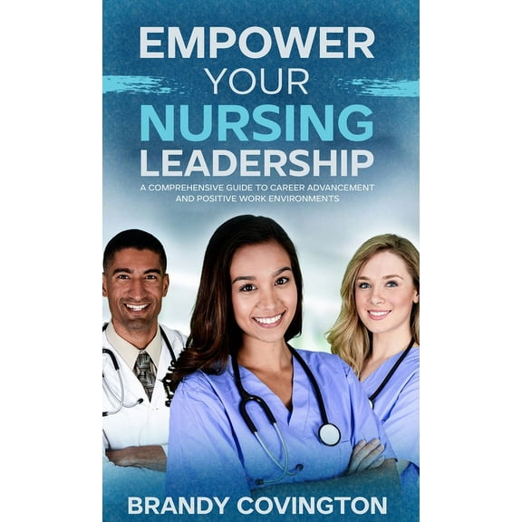 Empower Your Nursing Leadership: A Comprehensive Guide to Career Advancement and Positive Work Environments, (Hardcover)