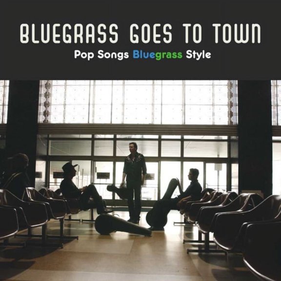 Bluegrass Goes To Town: Pop Songs Bluegrass Style