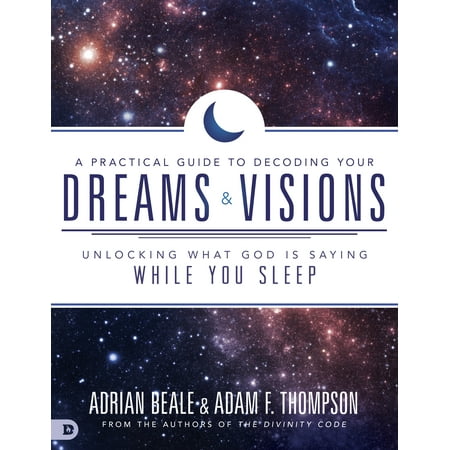 A Practical Guide to Decoding Your Dreams and Visions : Unlocking What God is Saying While You