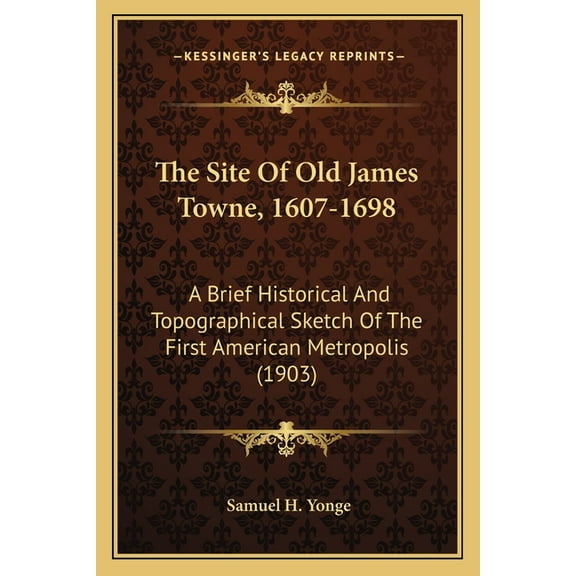The Site Of Old James Towne, 1607-1698 : A Brief Historical And Topographical Sketch Of The First American Metropolis (1903) (Paperback)