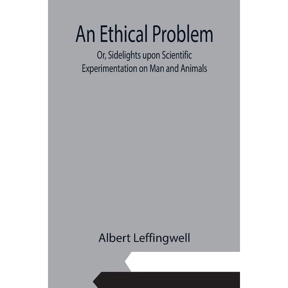 An Ethical Problem; Or, Sidelights upon Scientific Experimentation on Man and Animals, (Paperback)